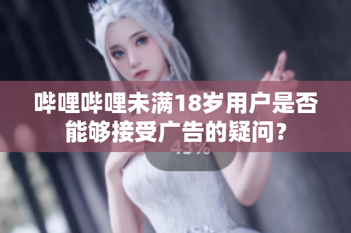 嗶哩嗶哩未滿18歲用戶是否能夠接受廣告的疑問？