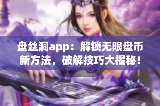 盤絲洞app：解鎖無限盤幣新方法，破解技巧大揭秘！