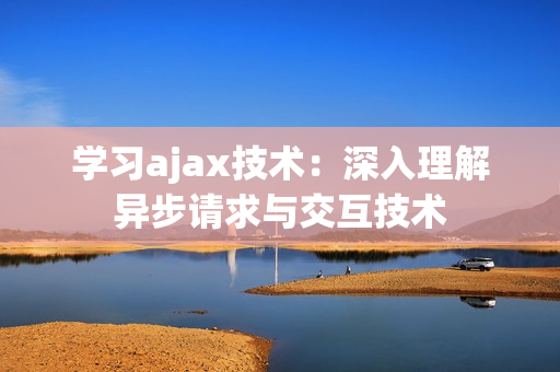 學(xué)習(xí)ajax技術(shù)：深入理解異步請(qǐng)求與交互技術(shù)