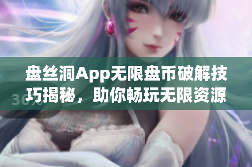 盤絲洞App無限盤幣破解技巧揭秘，助你暢玩無限資源