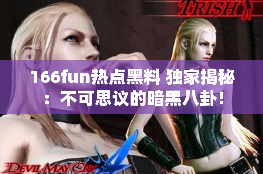 166fun熱點黑料 獨家揭秘：不可思議的暗黑八卦！