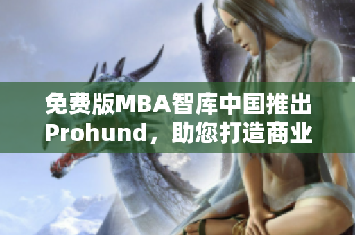 免費版MBA智庫中國推出Prohund，助您打造商業(yè)精英