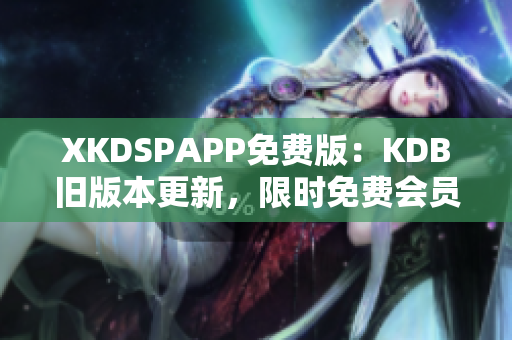 XKDSPAPP免費(fèi)版：KDB舊版本更新，限時(shí)免費(fèi)會員體驗(yàn)