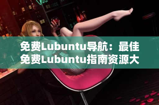 免費(fèi)Lubuntu導(dǎo)航：最佳免費(fèi)Lubuntu指南資源大全