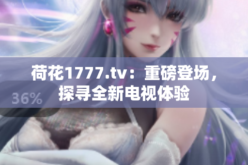 荷花1777.tv：重磅登場，探尋全新電視體驗(yàn)