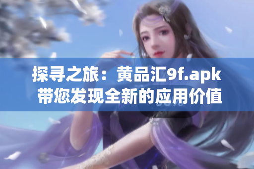 探尋之旅：黃品匯9f.apk 帶您發(fā)現(xiàn)全新的應(yīng)用價值