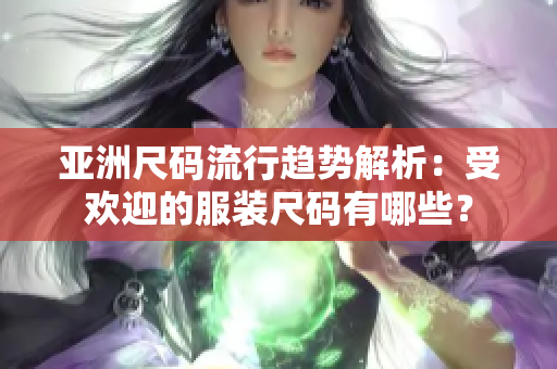 亞洲尺碼流行趨勢(shì)解析：受歡迎的服裝尺碼有哪些？