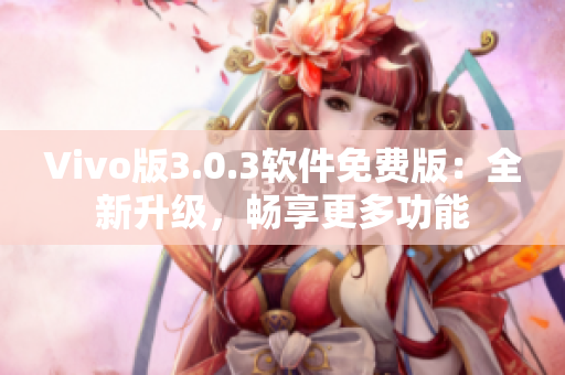 Vivo版3.0.3軟件免費(fèi)版：全新升級(jí)，暢享更多功能