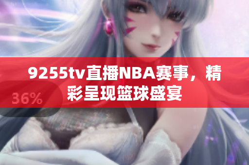 9255tv直播NBA賽事，精彩呈現(xiàn)籃球盛宴