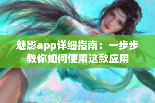 魅影app詳細(xì)指南：一步步教你如何使用這款應(yīng)用