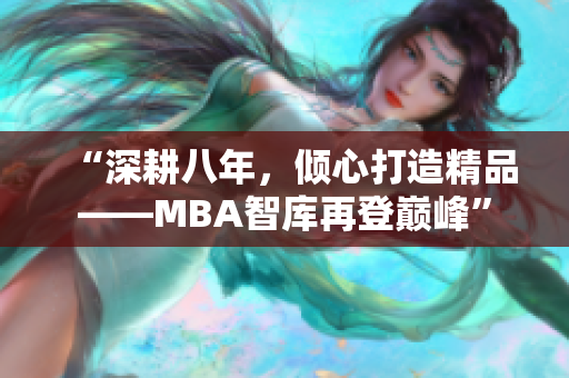 “深耕八年，傾心打造精品——MBA智庫再登巔峰”