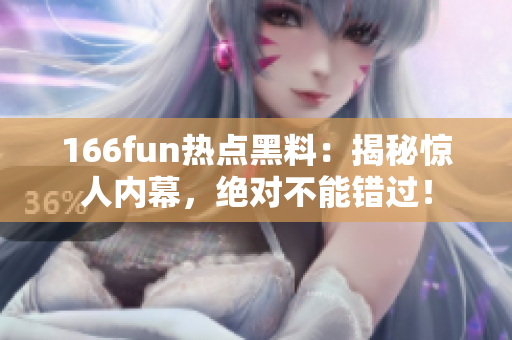 166fun熱點黑料：揭秘驚人內幕，絕對不能錯過！