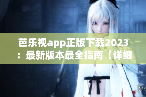 芭樂視app正版下載2023：最新版本最全指南【詳細(xì)步驟+安裝技巧】