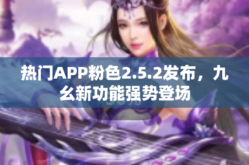 熱門APP粉色2.5.2發(fā)布，九幺新功能強(qiáng)勢(shì)登場(chǎng)