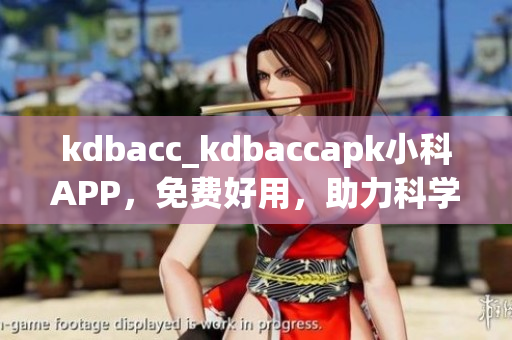 kdbacc_kdbaccapk小科APP，免費(fèi)好用，助力科學(xué)學(xué)習(xí)