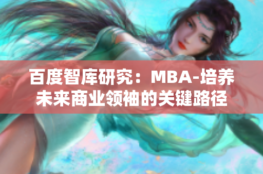 百度智庫研究：MBA-培養(yǎng)未來商業(yè)領(lǐng)袖的關(guān)鍵路徑