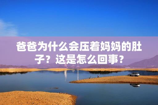 爸爸為什么會(huì)壓著媽媽的肚子？這是怎么回事？