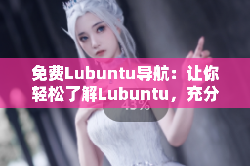 免費Lubuntu導航：讓你輕松了解Lubuntu，充分發(fā)揮其功能和優(yōu)勢