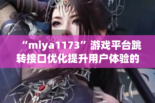 “miya1173”游戲平臺(tái)跳轉(zhuǎn)接口優(yōu)化提升用戶(hù)體驗(yàn)的新策略