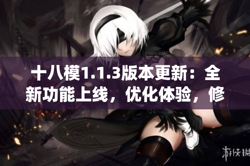 十八模1.1.3版本更新：全新功能上線，優(yōu)化體驗，修復bug