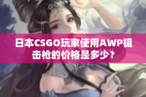 日本CSGO玩家使用AWP狙擊槍的價格是多少？