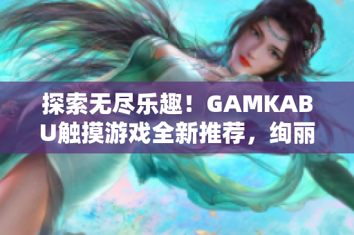 探索無盡樂趣！GAMKABU觸摸游戲全新推薦，絢麗多樣，歡樂無限