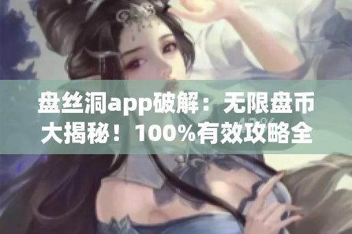 盤絲洞app破解：無限盤幣大揭秘！100%有效攻略全解析