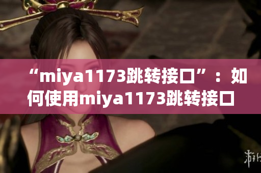 “miya1173跳轉接口”：如何使用miya1173跳轉接口實現數據傳輸？