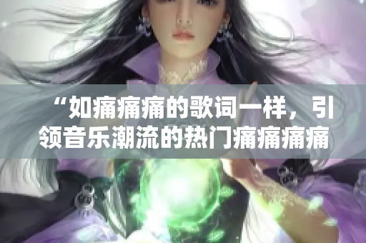 “如痛痛痛的歌詞一樣，引領音樂潮流的熱門痛痛痛痛痛”