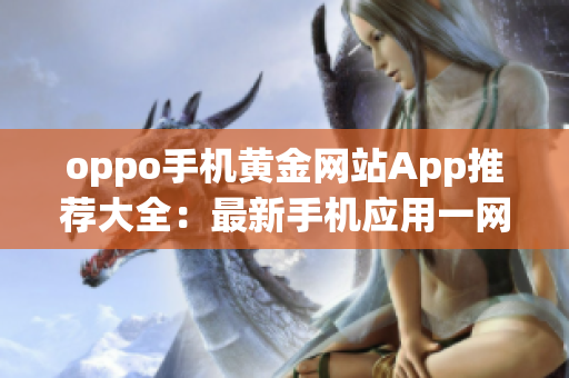 oppo手機黃金網(wǎng)站App推薦大全：最新手機應(yīng)用一網(wǎng)打盡