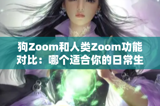 狗Zoom和人類Zoom功能對(duì)比：哪個(gè)適合你的日常生活？