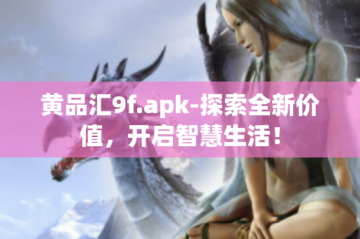 黃品匯9f.apk-探索全新價值，開啟智慧生活！