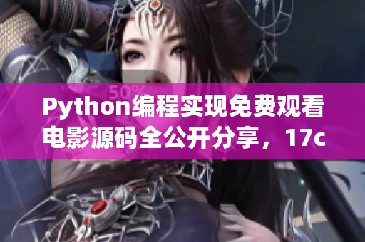 Python編程實(shí)現(xiàn)免費(fèi)觀看電影源碼全公開分享，17c贈(zèng)送