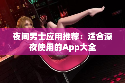 夜間男士應(yīng)用推薦：適合深夜使用的App大全