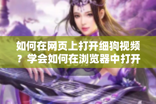 如何在網(wǎng)頁上打開細(xì)狗視頻？學(xué)會(huì)如何在瀏覽器中打開細(xì)狗視頻的方法