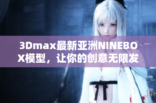 3Dmax最新亞洲NINEBOX模型，讓你的創(chuàng)意無限發(fā)揮