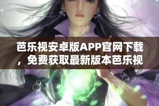 芭樂視安卓版APP官網(wǎng)下載，免費獲取最新版本芭樂視APP。