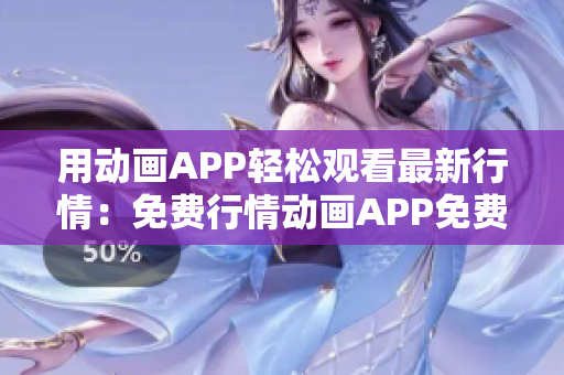 用動畫APP輕松觀看最新行情：免費行情動畫APP免費下載