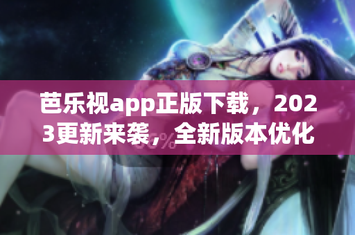 芭樂視app正版下載，2023更新來襲，全新版本優(yōu)化體驗！