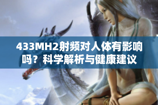 433MH2射頻對人體有影響嗎？科學(xué)解析與健康建議