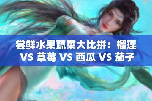 嘗鮮水果蔬菜大比拼：榴蓮 VS 草莓 VS 西瓜 VS 茄子 VS 黃瓜