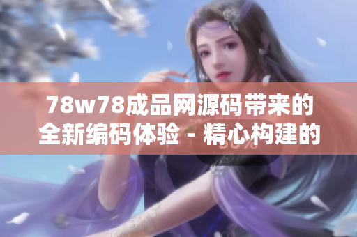 78w78成品網(wǎng)源碼帶來的全新編碼體驗(yàn) - 精心構(gòu)建的網(wǎng)站制作利器值得擁有