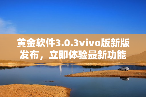 黃金軟件3.0.3vivo版新版發(fā)布，立即體驗(yàn)最新功能