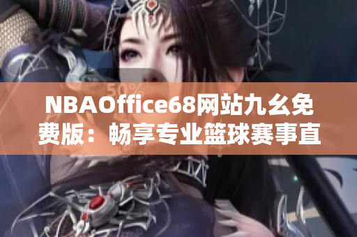 NBAOffice68網(wǎng)站九幺免費版：暢享專業(yè)籃球賽事直播與資訊