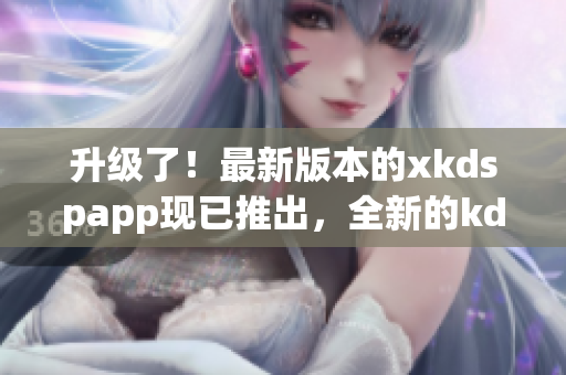 升級(jí)了！最新版本的xkdspapp現(xiàn)已推出，全新的kdb免會(huì)員版即將上線，請(qǐng)期待！