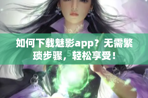 如何下載魅影app？無(wú)需繁瑣步驟，輕松享受！