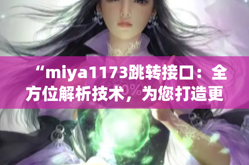 “miya1173跳轉接口：全方位解析技術，為您打造更穩(wěn)定、高效的網絡連接體驗”