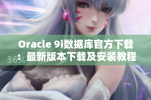 Oracle 9i數(shù)據(jù)庫官方下載：最新版本下載及安裝教程