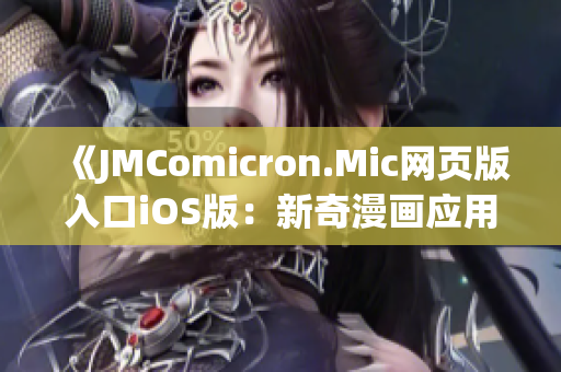 《JMComicron.Mic網(wǎng)頁(yè)版入口iOS版：新奇漫畫應(yīng)用，輕松暢享無(wú)限精彩》