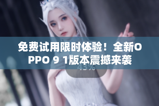 免費試用限時體驗！全新OPPO 9 1版本震撼來襲